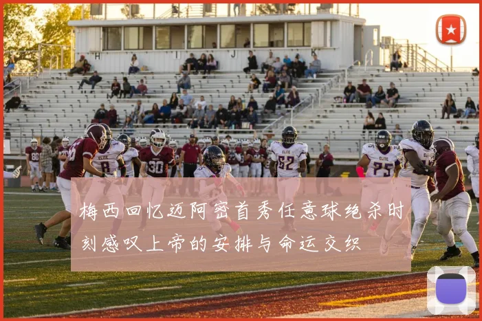 梅西回忆迈阿密首秀任意球绝杀时刻感叹上帝的安排与命运交织