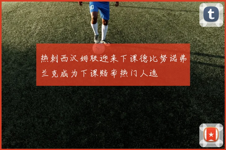 热刺西汉姆联迎来下课德比努诺弗兰克成为下课赔率热门人选
