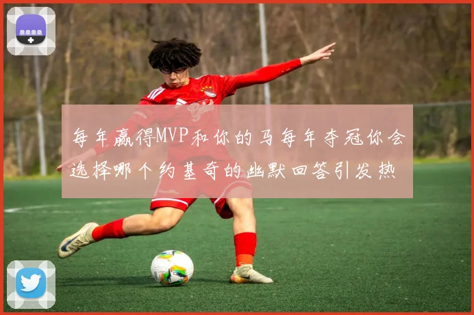 每年赢得MVP和你的马每年夺冠你会选择哪个约基奇的幽默回答引发热议