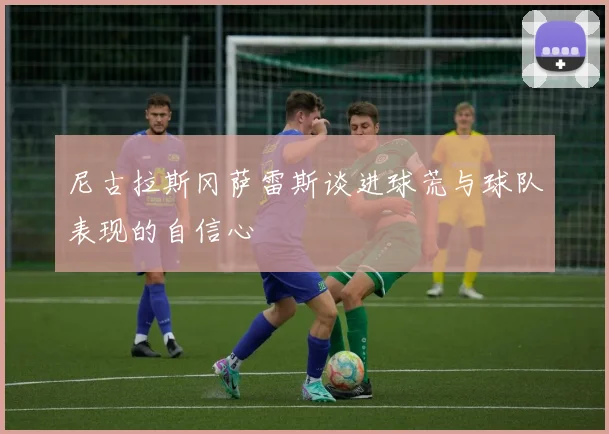 尼古拉斯冈萨雷斯谈进球荒与球队表现的自信心